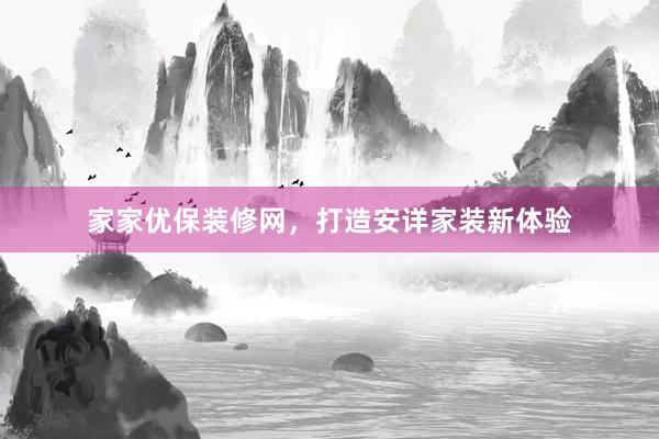 家家优保装修网，打造安详家装新体验