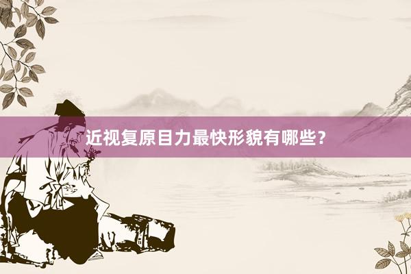 近视复原目力最快形貌有哪些?
