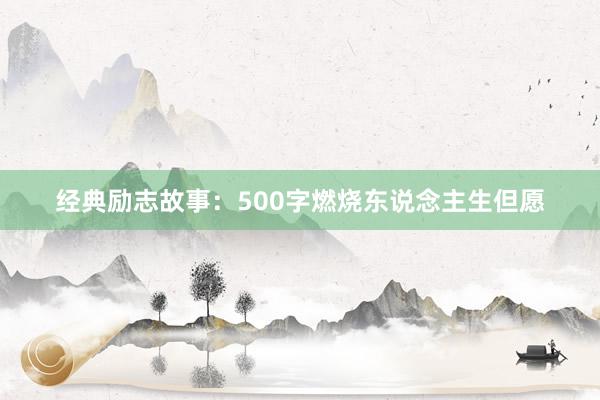 经典励志故事:500字燃烧东说念主生但愿
