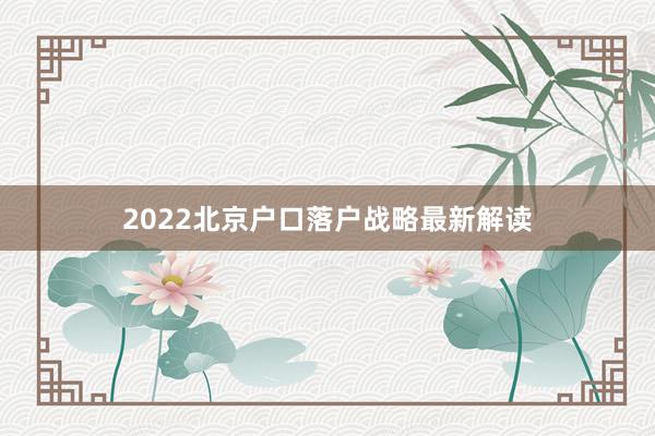 2022北京户口落户战略最新解读
